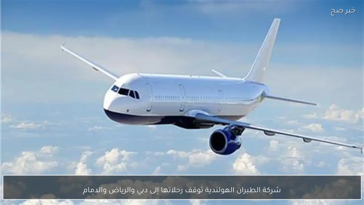 شركة الطيران الهولندية توقف رحلاتها إلى دبي والرياض والدمام