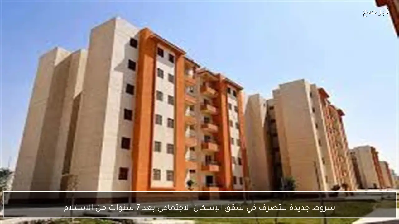 شروط جديدة للتصرف في شقق الإسكان الاجتماعي بعد 7 سنوات من الاستلام