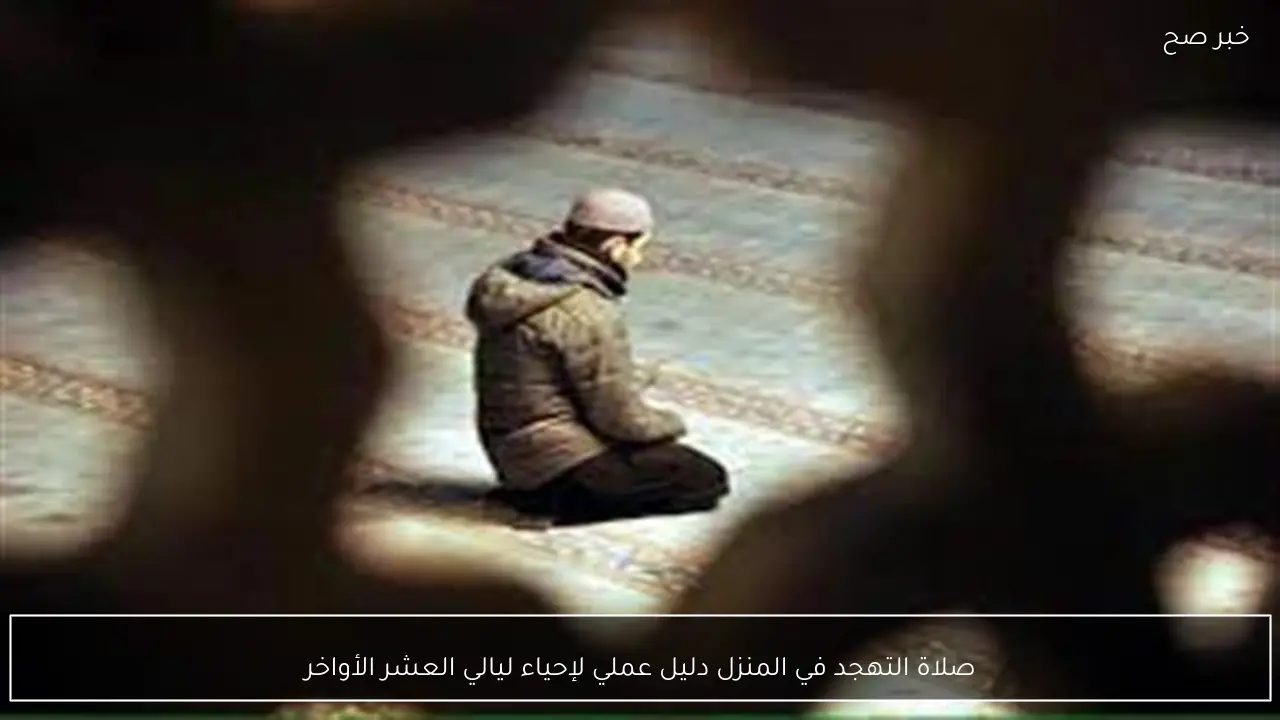 صلاة التهجد في المنزل دليل عملي لإحياء ليالي العشر الأواخر