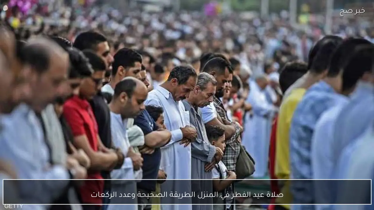 صلاة عيد الفطر في المنزل الطريقة الصحيحة وعدد الركعات