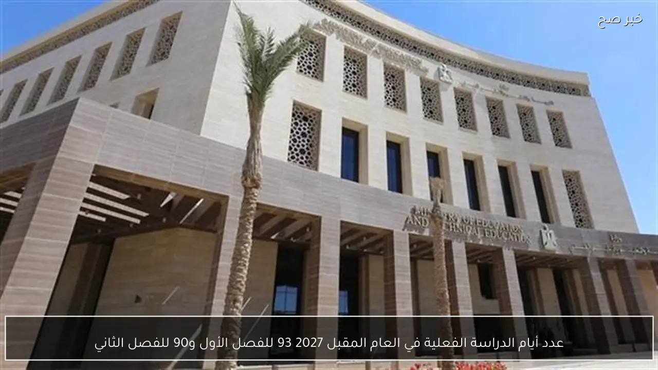 عدد أيام الدراسة الفعلية في العام المقبل 2027 93 للفصل الأول و90 للفصل الثاني