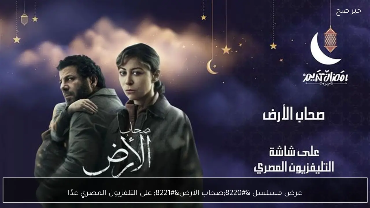 عرض مسلسل “صحاب الأرض” على التلفزيون المصري غدًا