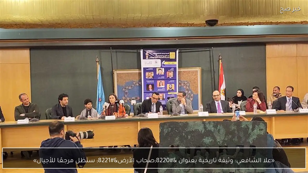 «علا الشافعي: وثيقة تاريخية بعنوان “صحاب الأرض” ستظل مرجعًا للأجيال»