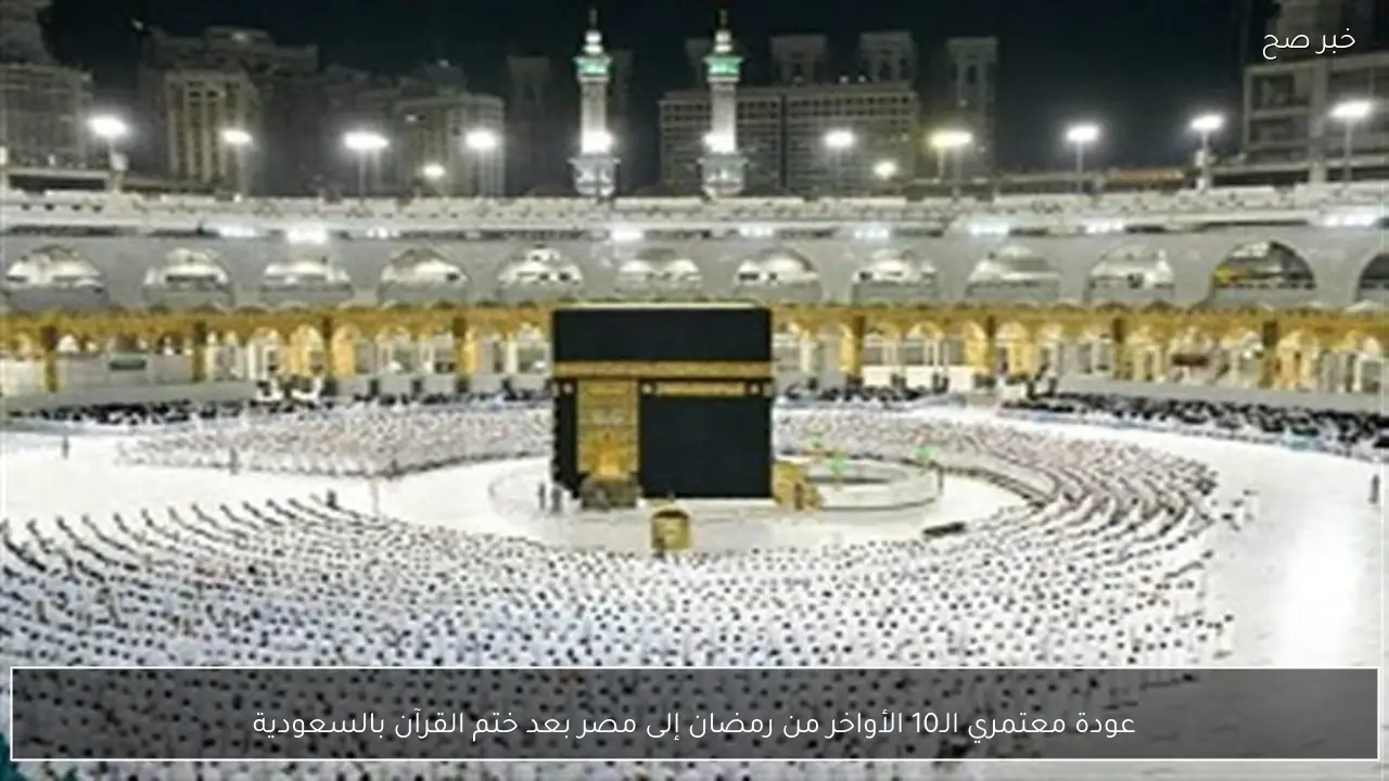 عودة معتمري الـ10 الأواخر من رمضان إلى مصر بعد ختم القرآن بالسعودية