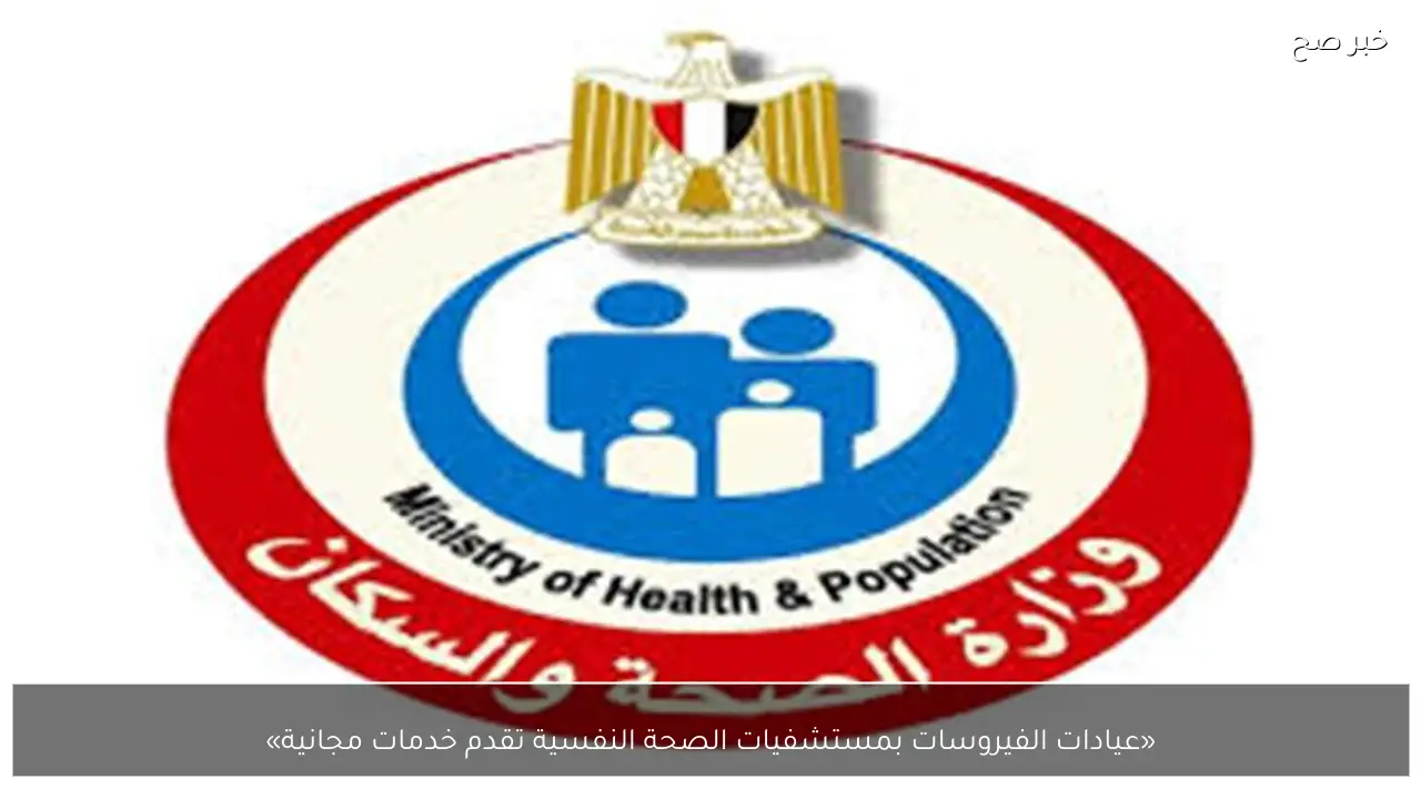 «عيادات الفيروسات بمستشفيات الصحة النفسية تقدم خدمات مجانية»