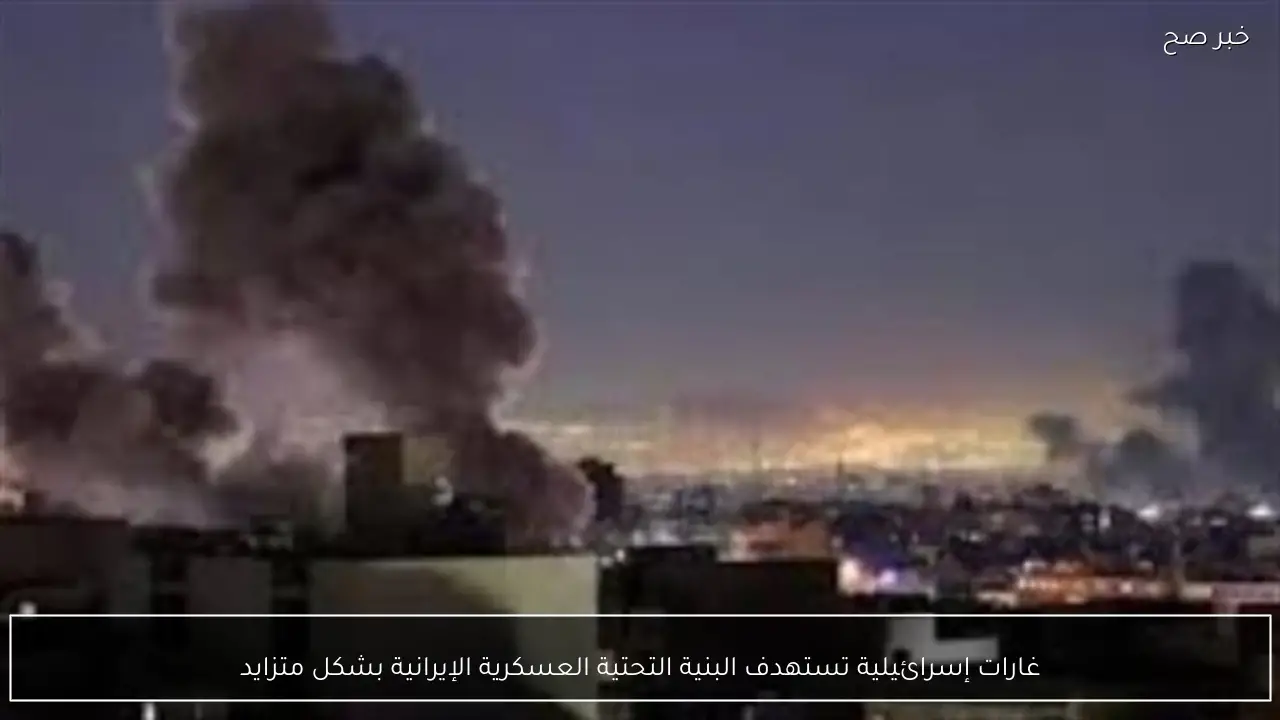 غارات إسرائيلية تستهدف البنية التحتية العسكرية الإيرانية بشكل متزايد