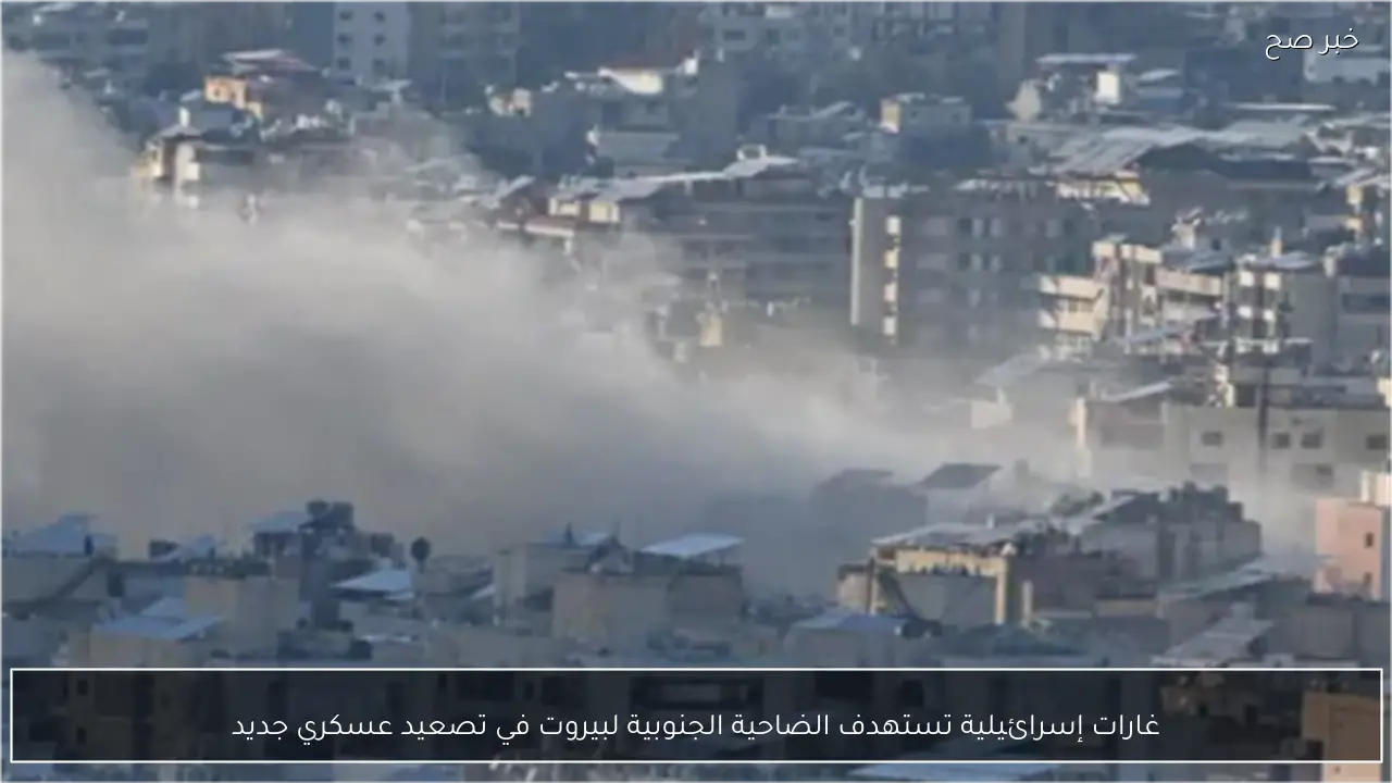 غارات إسرائيلية تستهدف الضاحية الجنوبية لبيروت في تصعيد عسكري جديد