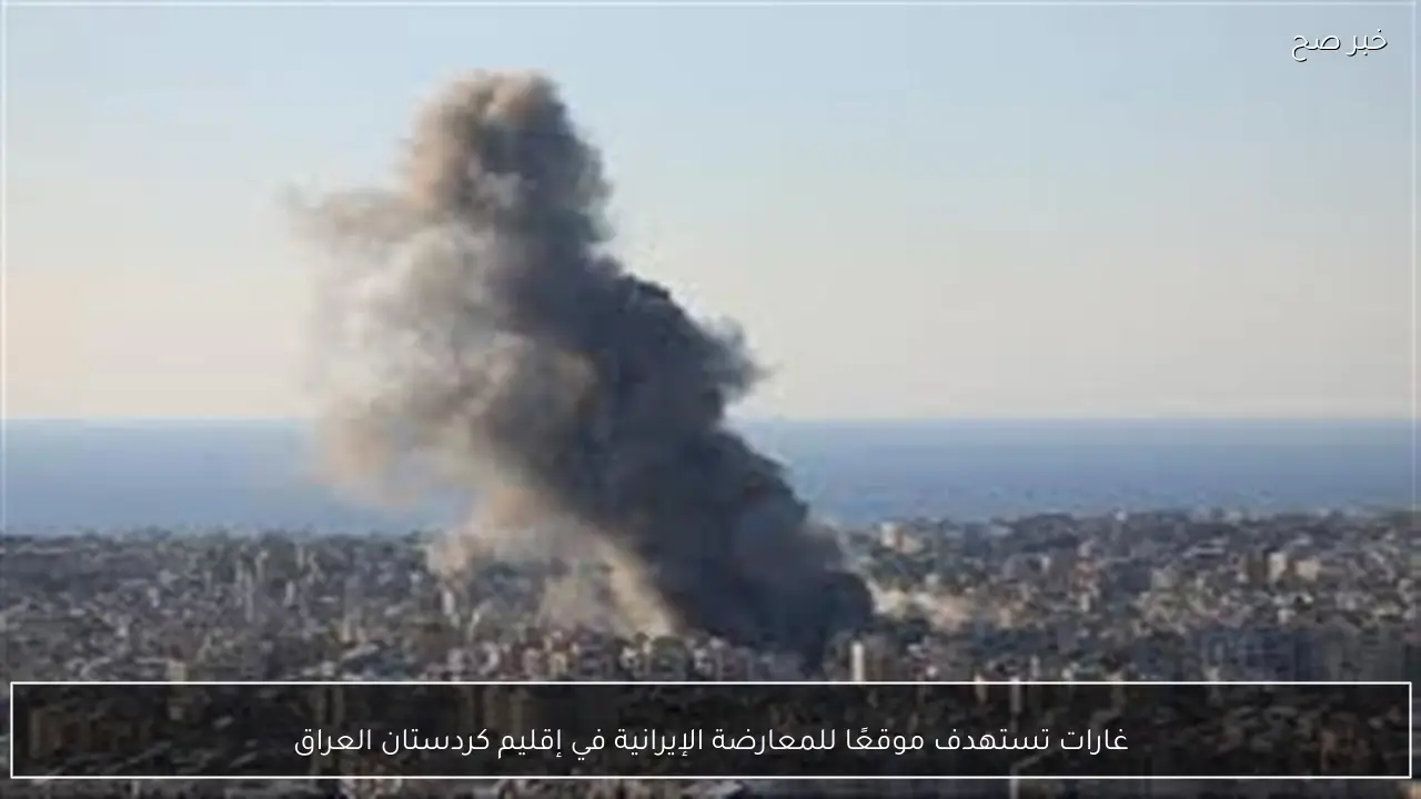 غارات تستهدف موقعًا للمعارضة الإيرانية في إقليم كردستان العراق