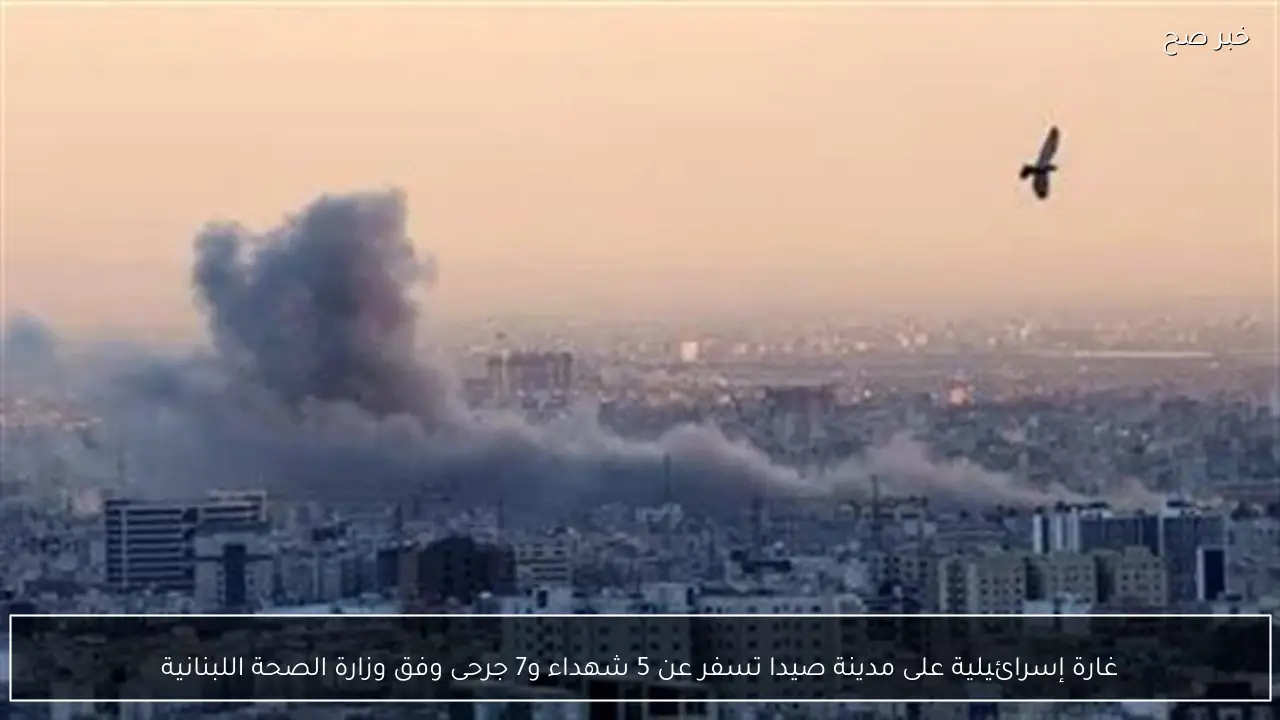 غارة إسرائيلية على مدينة صيدا تسفر عن 5 شهداء و7 جرحى وفق وزارة الصحة اللبنانية