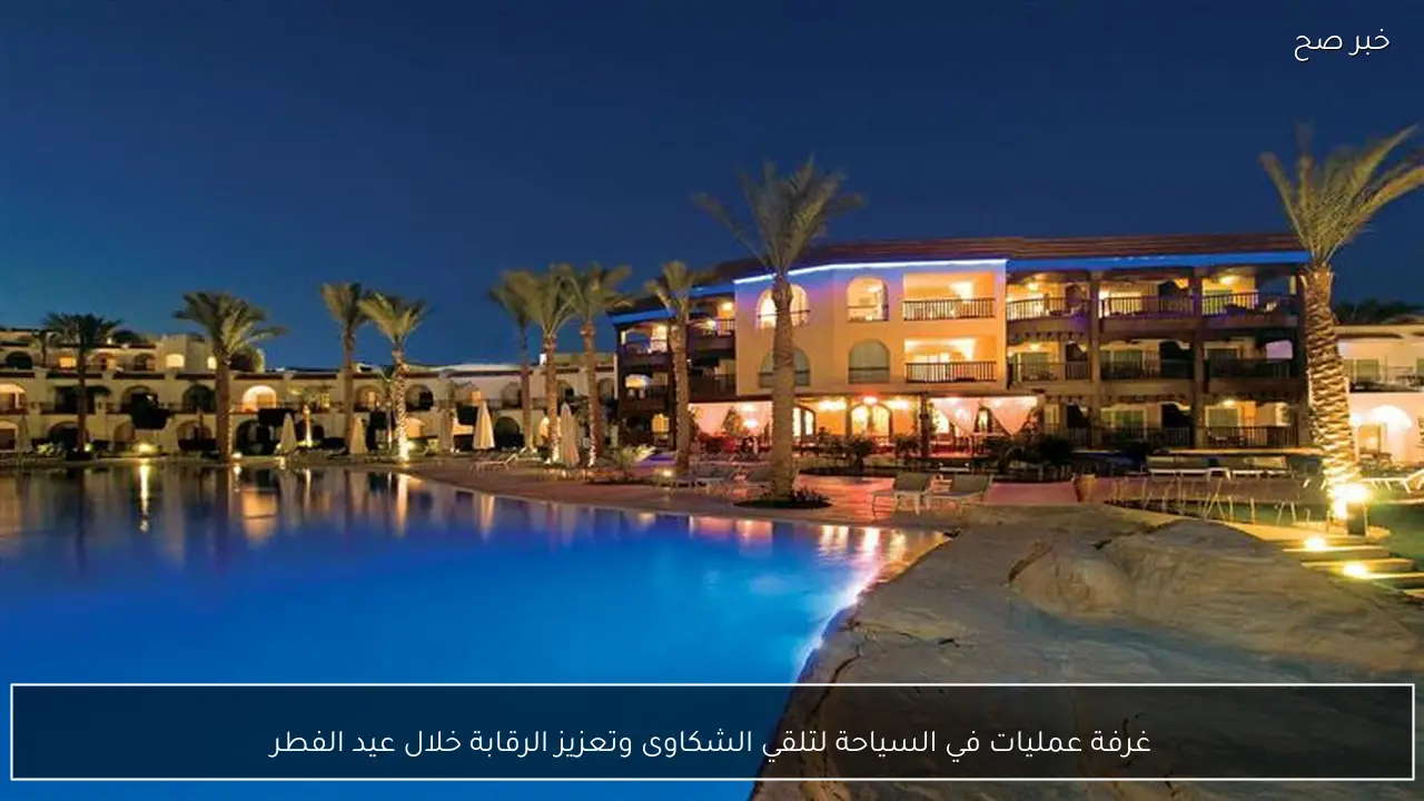 غرفة عمليات في السياحة لتلقي الشكاوى وتعزيز الرقابة خلال عيد الفطر