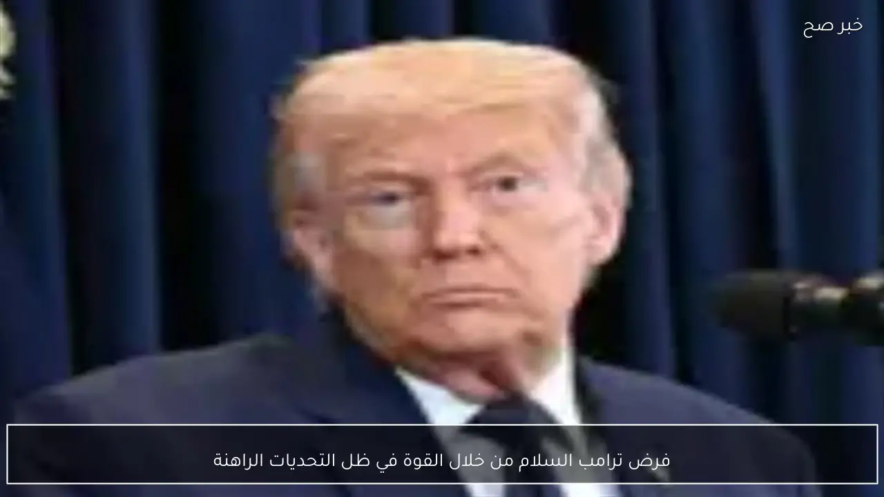 فرض ترامب السلام من خلال القوة في ظل التحديات الراهنة