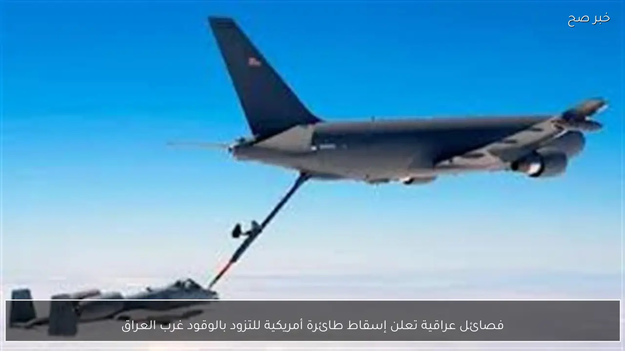 فصائل عراقية تعلن إسقاط طائرة أمريكية للتزود بالوقود غرب العراق
