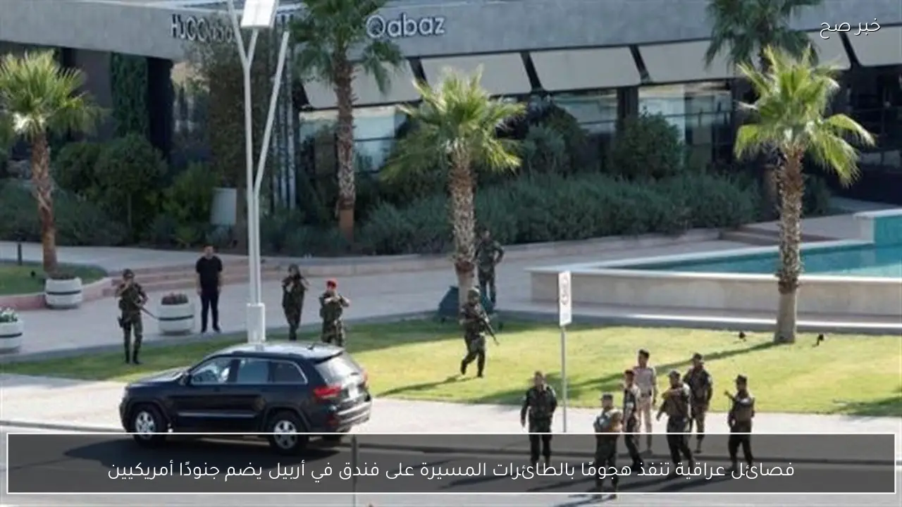 فصائل عراقية تنفذ هجومًا بالطائرات المسيرة على فندق في أربيل يضم جنودًا أمريكيين