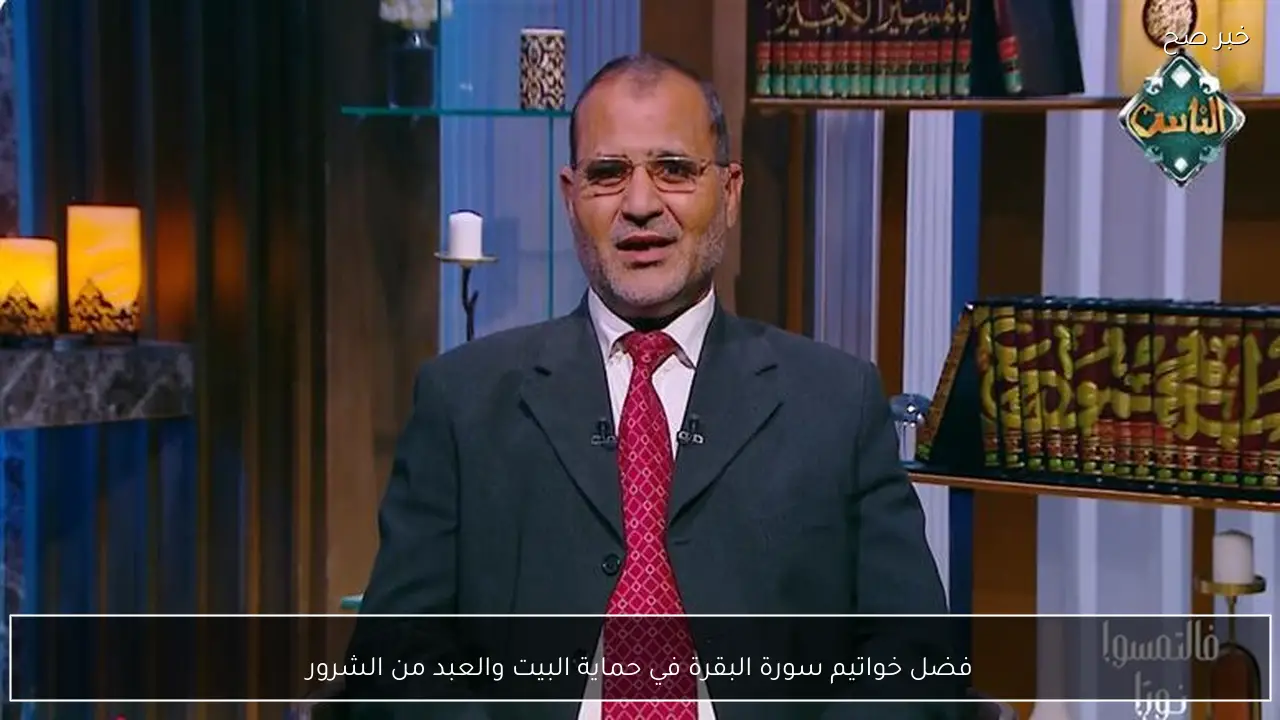 فضل خواتيم سورة البقرة في حماية البيت والعبد من الشرور