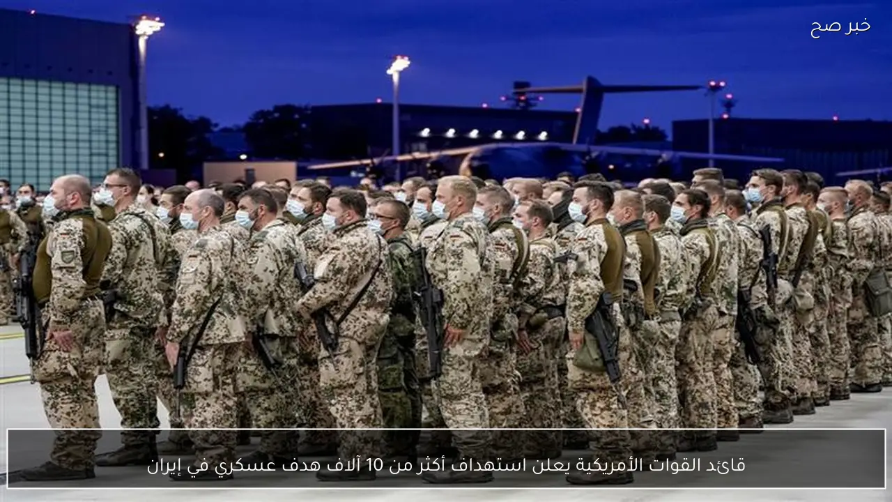 قائد القوات الأمريكية يعلن استهداف أكثر من 10 آلاف هدف عسكري في إيران