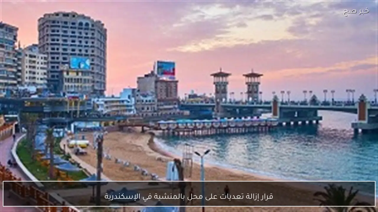 قرار إزالة تعديات على محل بالمنشية في الإسكندرية