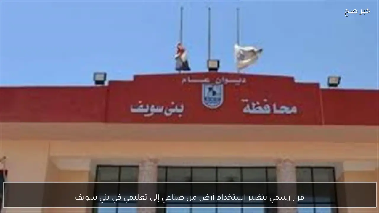 قرار رسمي بتغيير استخدام أرض من صناعي إلى تعليمي في بني سويف