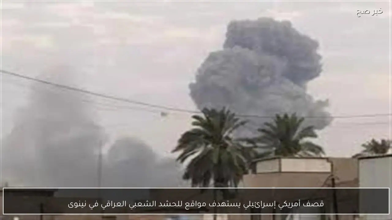 قصف أمريكي إسرائيلي يستهدف مواقع للحشد الشعبي العراقي في نينوى