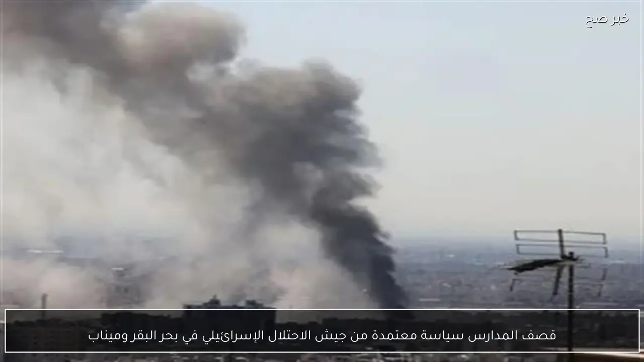 قصف المدارس سياسة معتمدة من جيش الاحتلال الإسرائيلي في بحر البقر وميناب