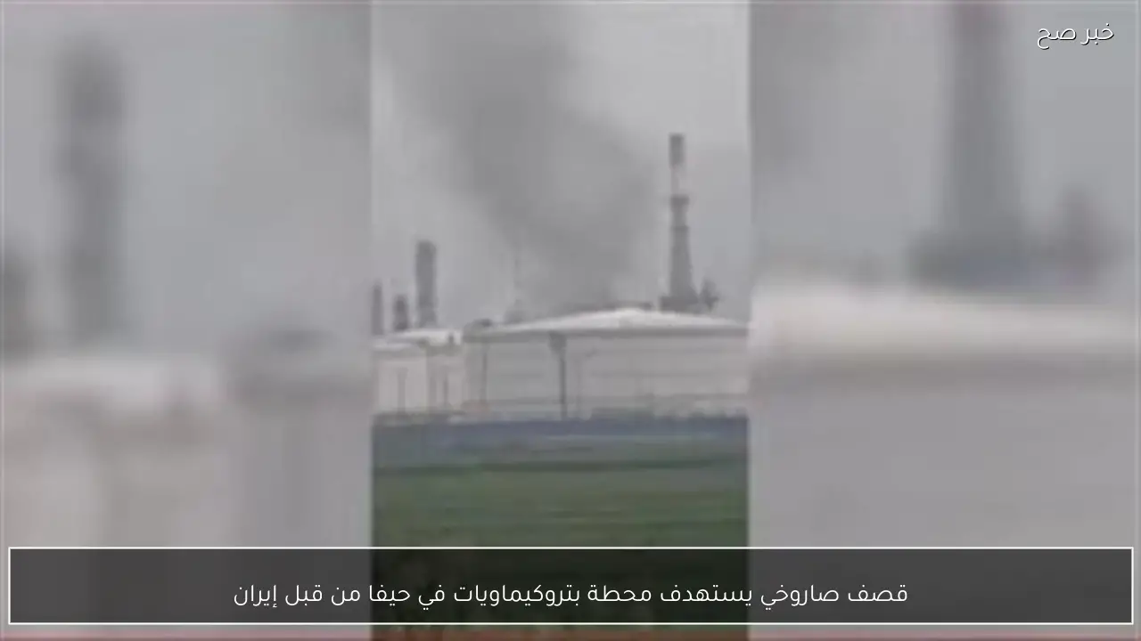 قصف صاروخي يستهدف محطة بتروكيماويات في حيفا من قبل إيران