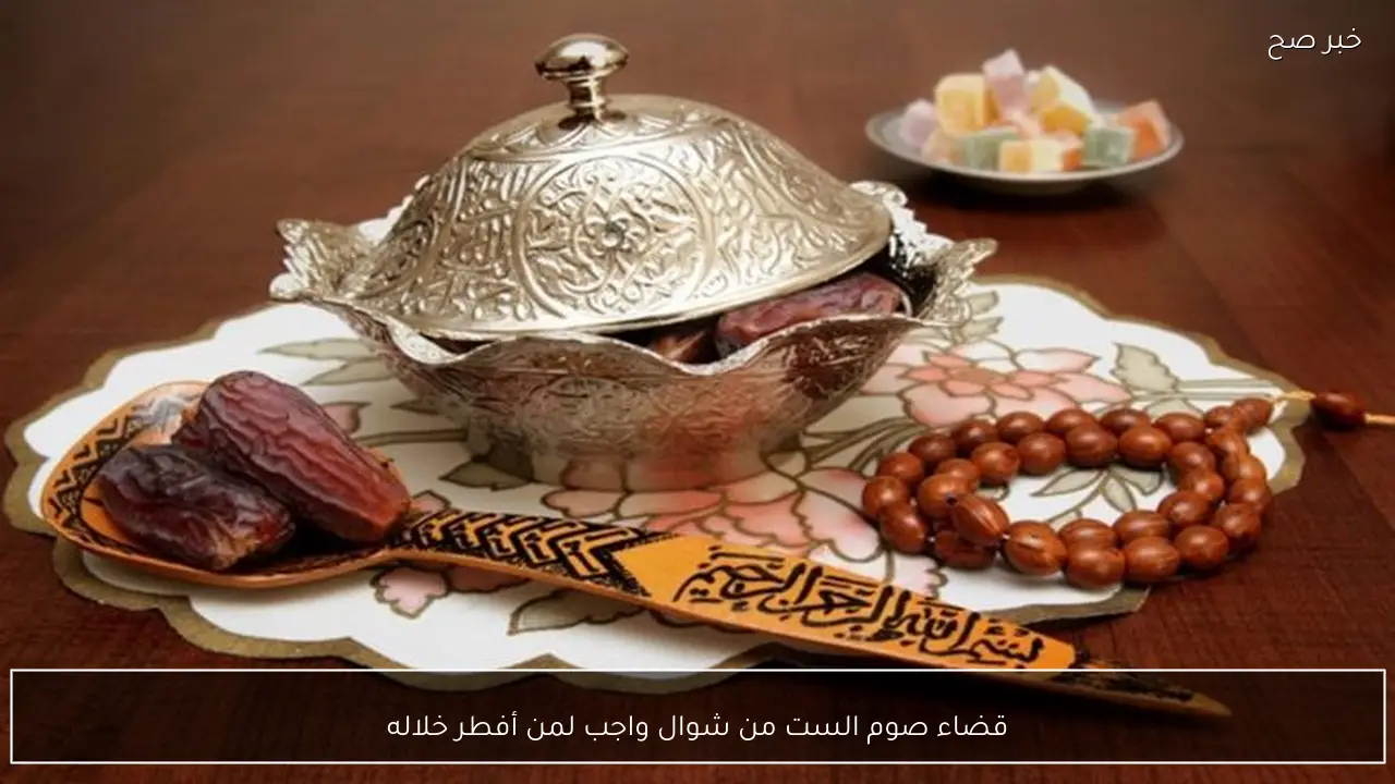 قضاء صوم الست من شوال واجب لمن أفطر خلاله