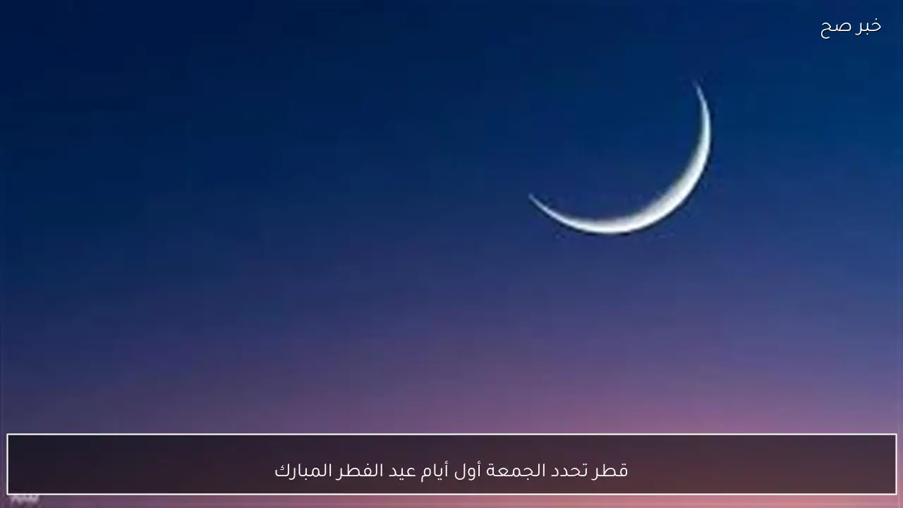 قطر تحدد الجمعة أول أيام عيد الفطر المبارك