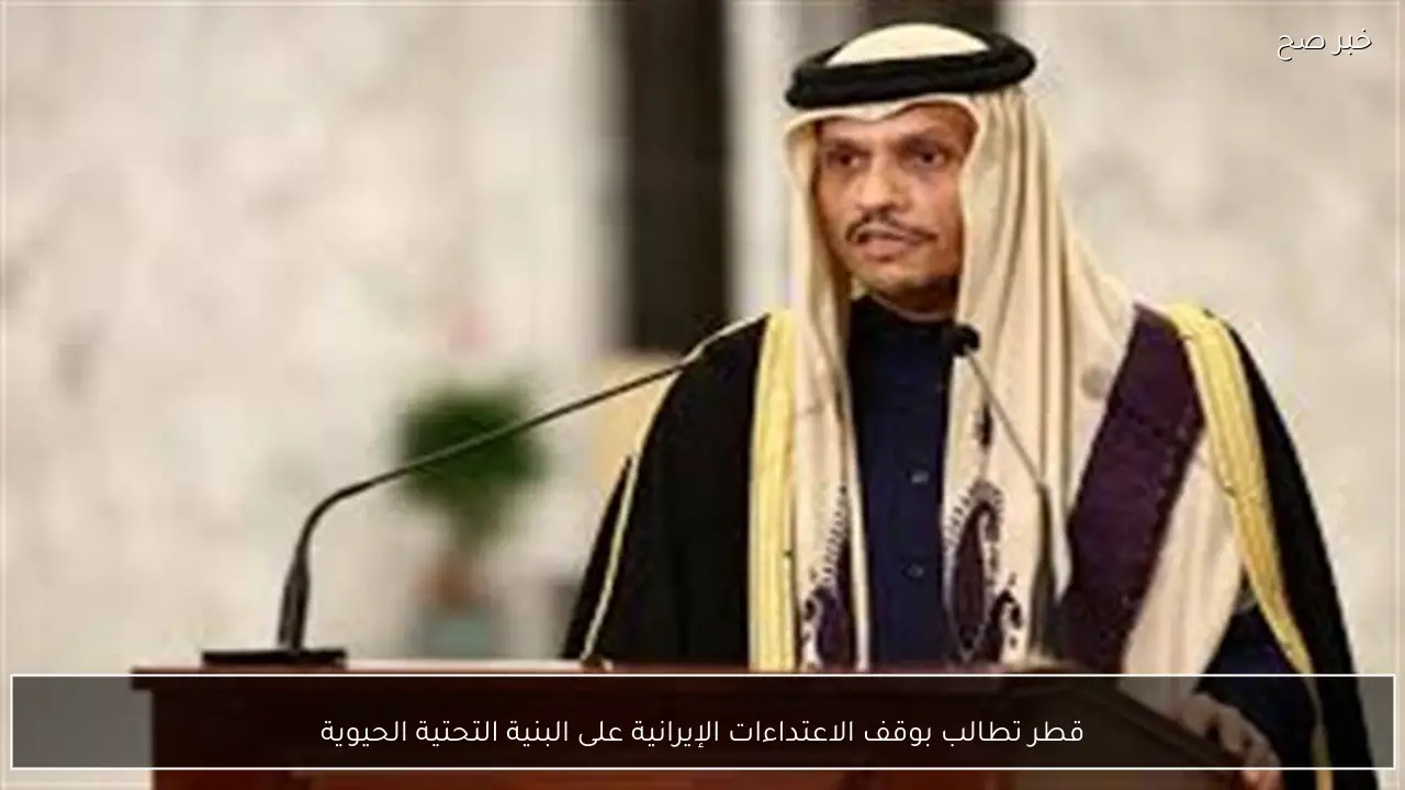 قطر تطالب بوقف الاعتداءات الإيرانية على البنية التحتية الحيوية