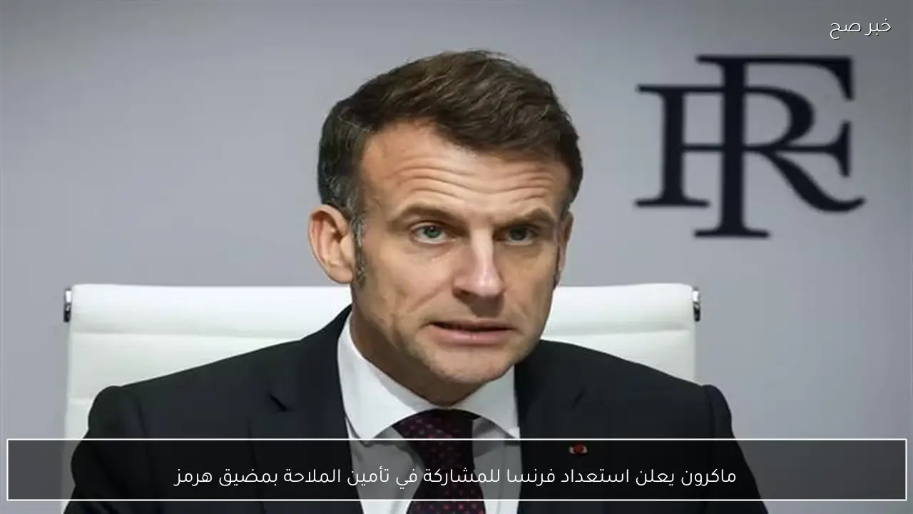 ماكرون يعلن استعداد فرنسا للمشاركة في تأمين الملاحة بمضيق هرمز