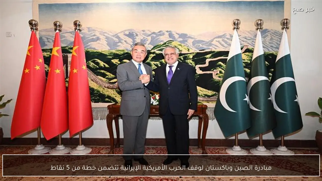 مبادرة الصين وباكستان لوقف الحرب الأمريكية الإيرانية تتضمن خطة من 5 نقاط