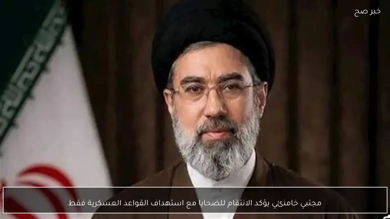 مجتبي خامنئي يؤكد الانتقام للضحايا مع استهداف القواعد العسكرية فقط