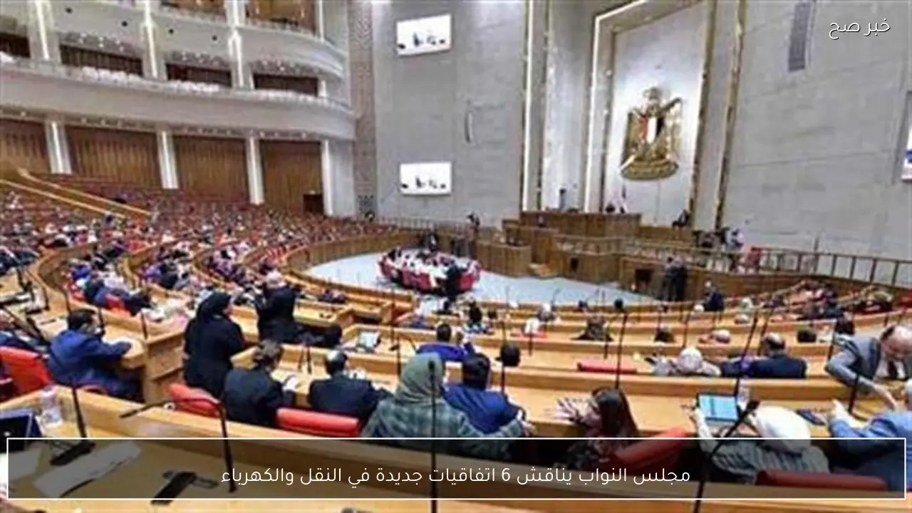 مجلس النواب يناقش 6 اتفاقيات جديدة في النقل والكهرباء