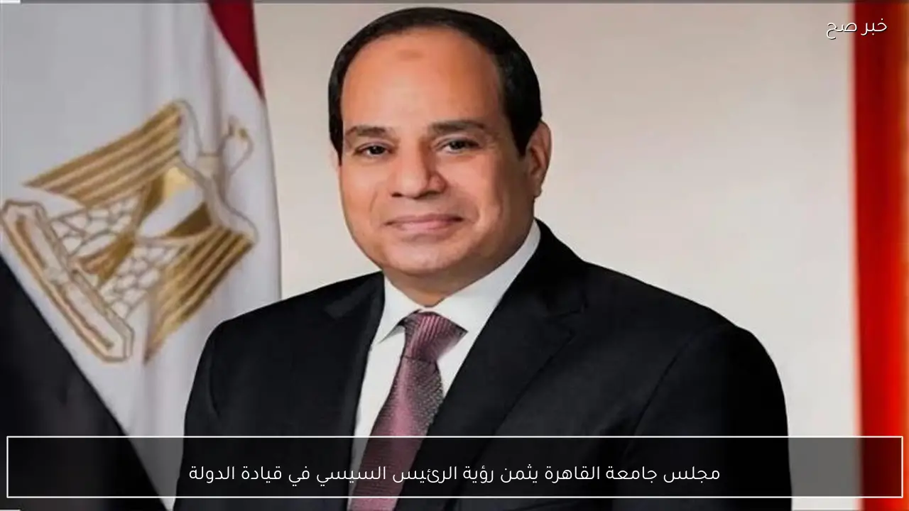 مجلس جامعة القاهرة يثمن رؤية الرئيس السيسي في قيادة الدولة