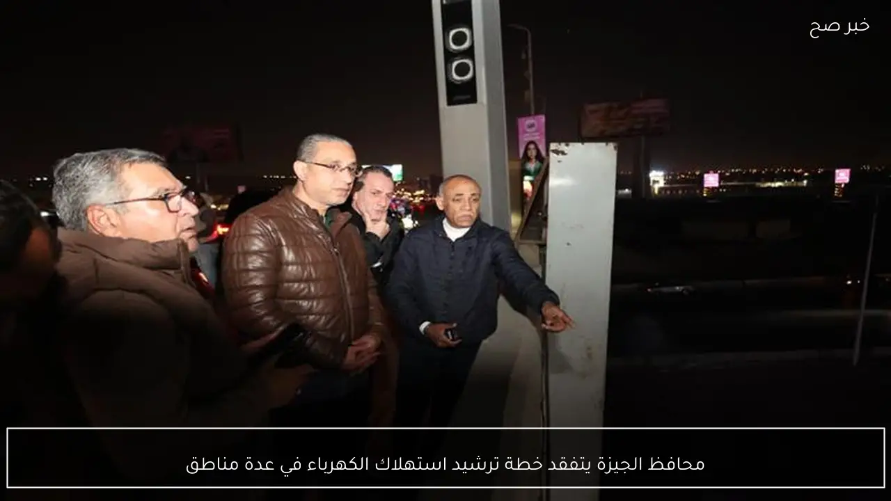 محافظ الجيزة يتفقد خطة ترشيد استهلاك الكهرباء في عدة مناطق