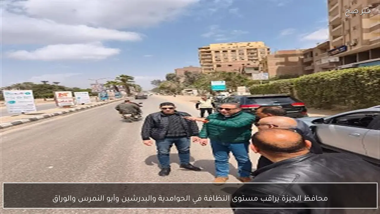 محافظ الجيزة يراقب مستوى النظافة في الحوامدية والبدرشين وأبو النمرس والوراق