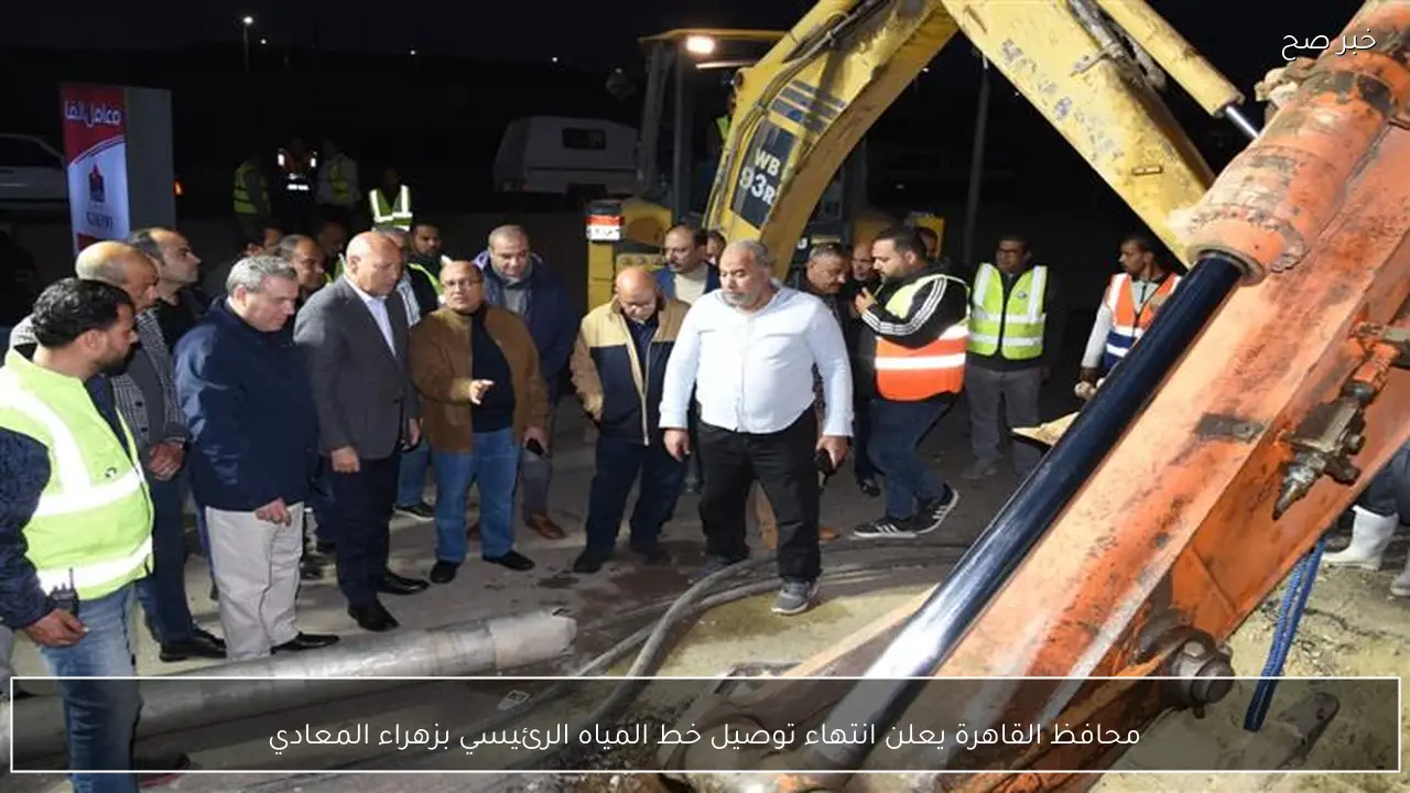 محافظ القاهرة يعلن انتهاء توصيل خط المياه الرئيسي بزهراء المعادي