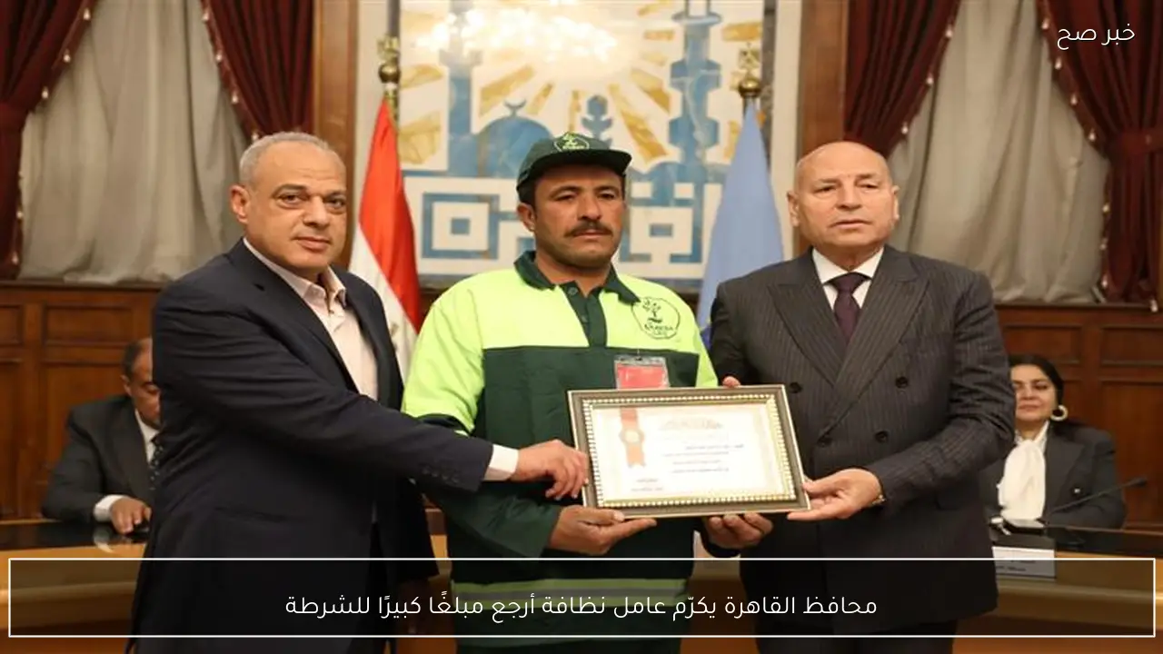محافظ القاهرة يكرّم عامل نظافة أرجع مبلغًا كبيرًا للشرطة