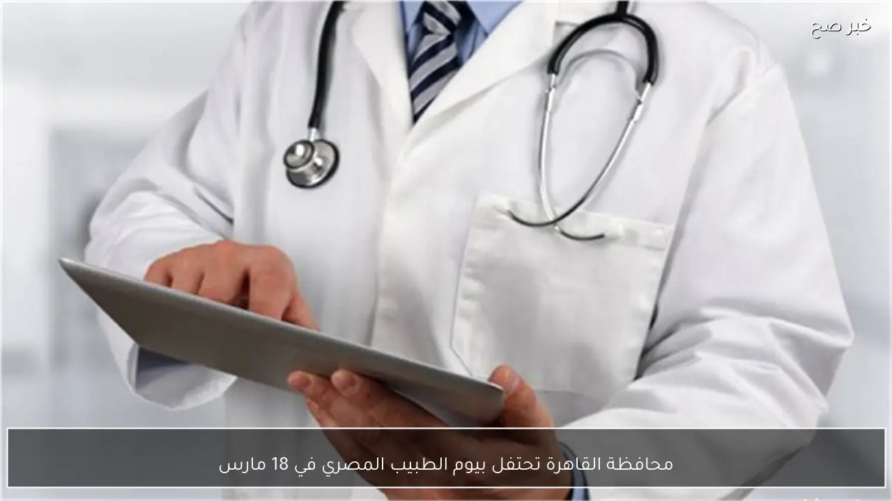 محافظة القاهرة تحتفل بيوم الطبيب المصري في 18 مارس