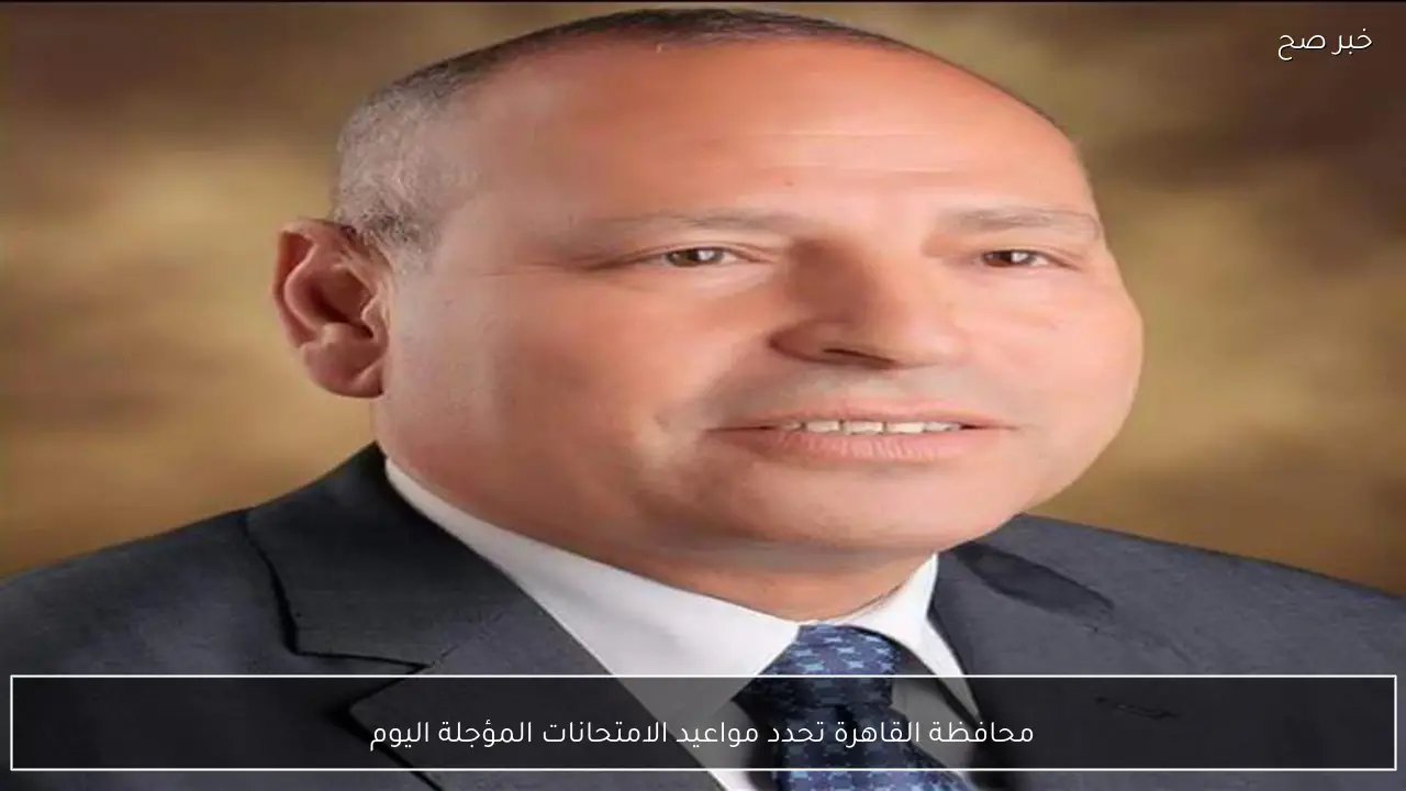 محافظة القاهرة تحدد مواعيد الامتحانات المؤجلة اليوم