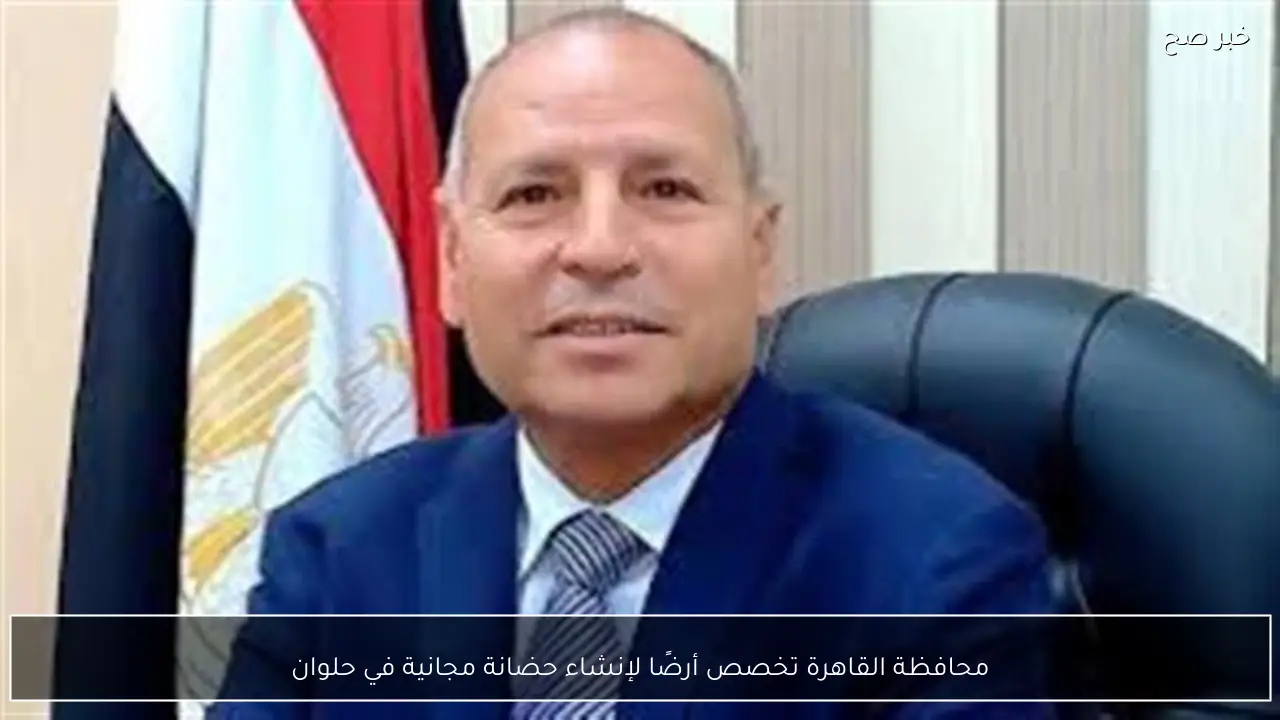 محافظة القاهرة تخصص أرضًا لإنشاء حضانة مجانية في حلوان