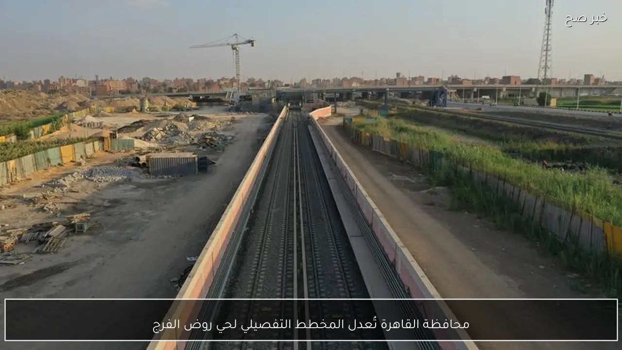 محافظة القاهرة تُعدل المخطط التفصيلي لحي روض الفرج