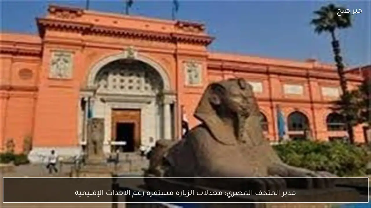مدير المتحف المصري: معدلات الزيارة مستقرة رغم الأحداث الإقليمية