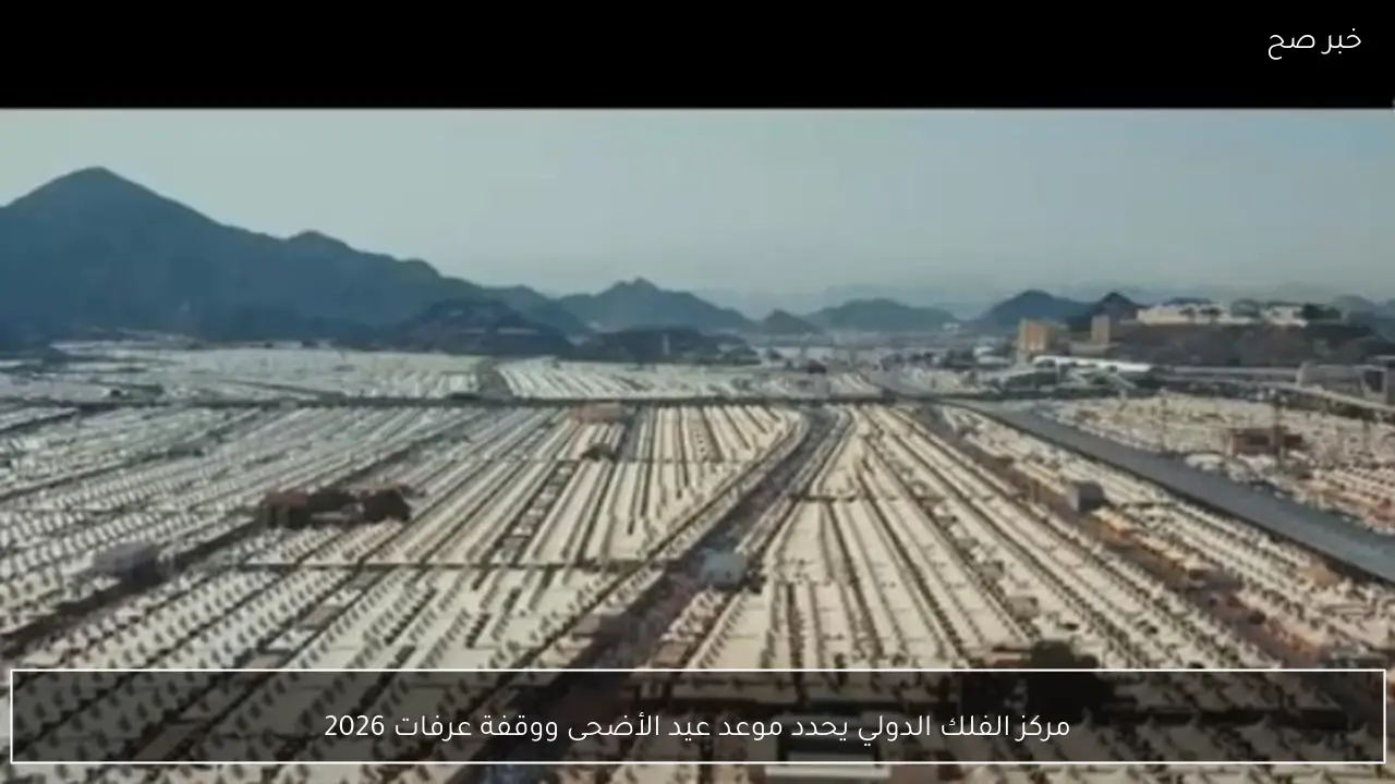 مركز الفلك الدولي يحدد موعد عيد الأضحى ووقفة عرفات 2026