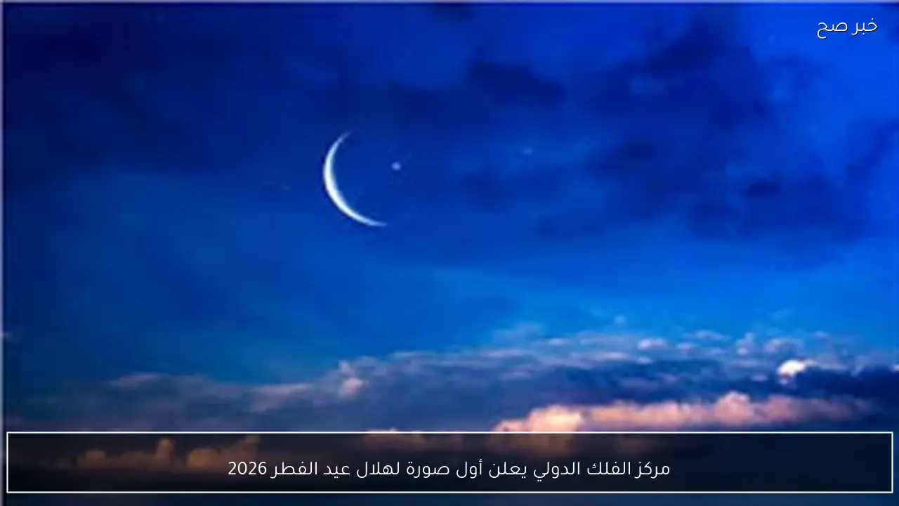 مركز الفلك الدولي يعلن أول صورة لهلال عيد الفطر 2026