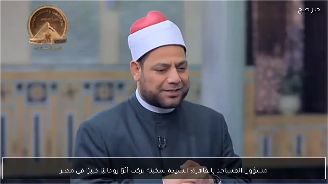 مسؤول المساجد بالقاهرة: السيدة سكينة تركت أثرًا روحانيًا كبيرًا في مصر