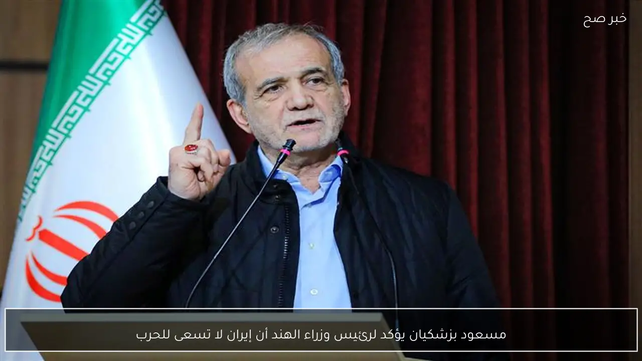 مسعود بزشكيان يؤكد لرئيس وزراء الهند أن إيران لا تسعى للحرب