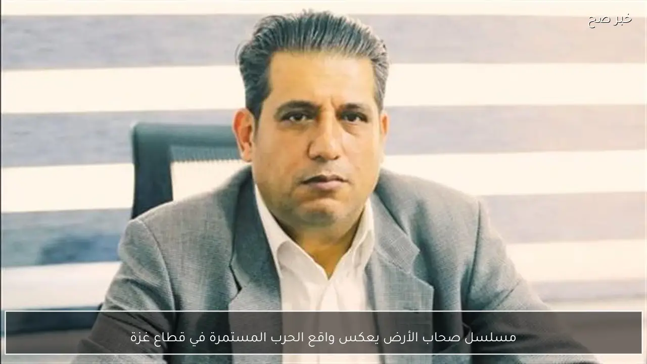 مسلسل صحاب الأرض يعكس واقع الحرب المستمرة في قطاع غزة