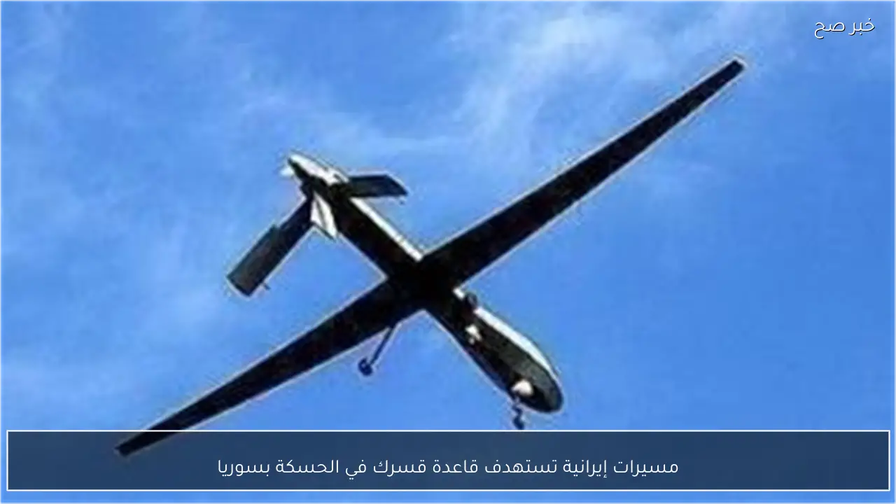 مسيرات إيرانية تستهدف قاعدة قسرك في الحسكة بسوريا