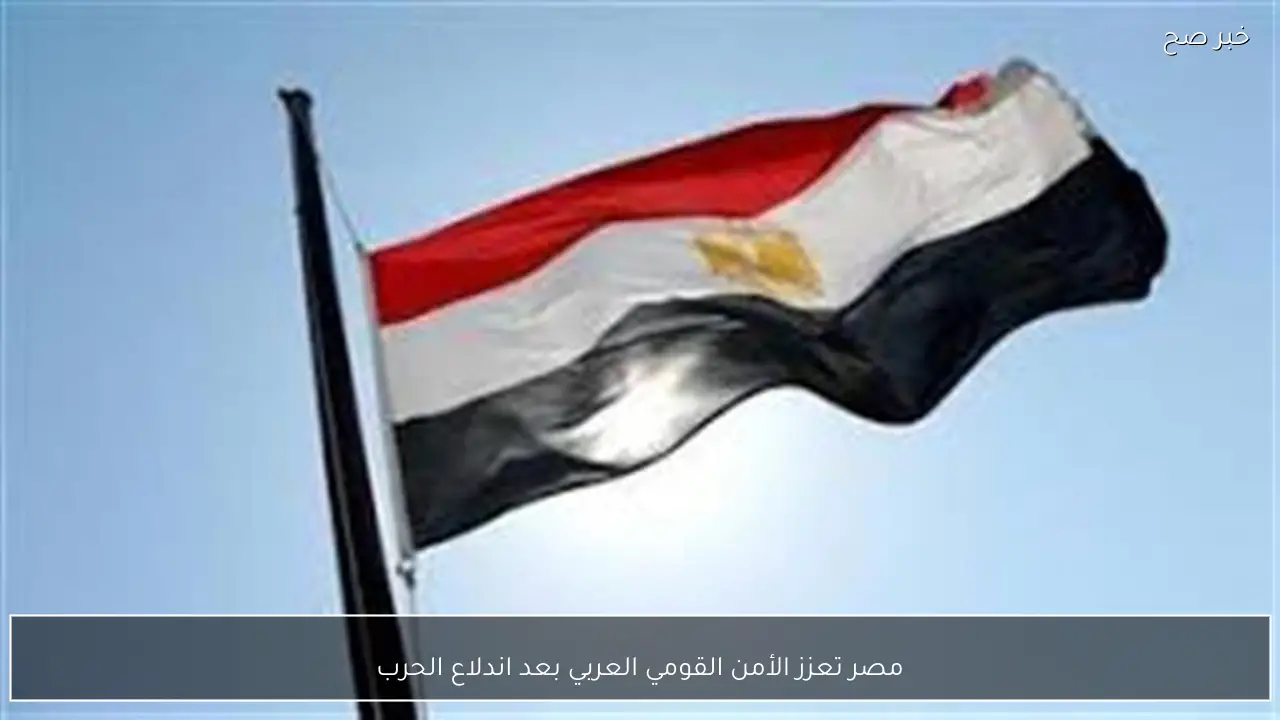 مصر تعزز الأمن القومي العربي بعد اندلاع الحرب