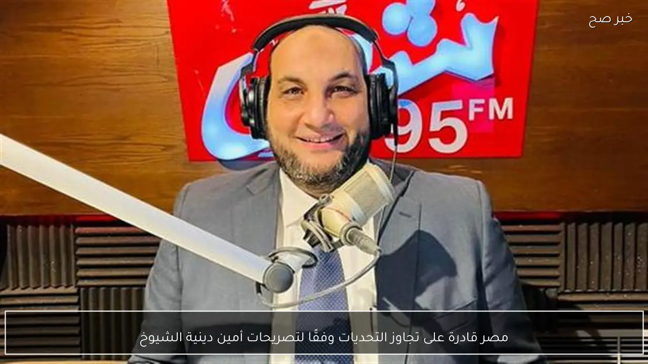 مصر قادرة على تجاوز التحديات وفقًا لتصريحات أمين دينية الشيوخ