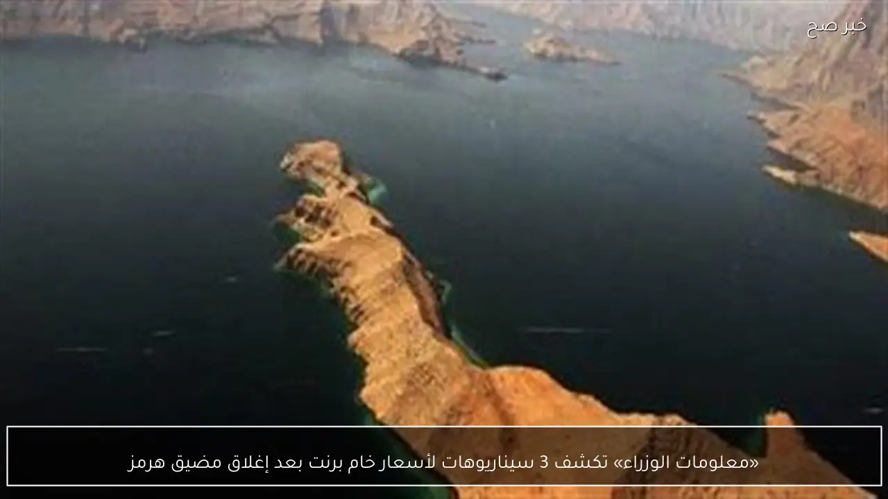 «معلومات الوزراء» تكشف 3 سيناريوهات لأسعار خام برنت بعد إغلاق مضيق هرمز